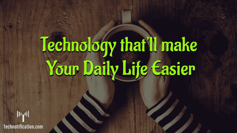 TechnoTechnology thatll make Our Daily Life Easier